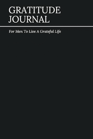 Gratitude Journal: For Men To Live A Grateful Life